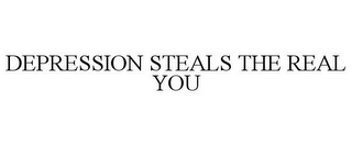 DEPRESSION STEALS THE REAL YOU