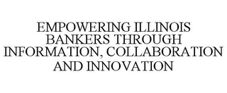 EMPOWERING ILLINOIS BANKERS THROUGH INFORMATION, COLLABORATION AND INNOVATION