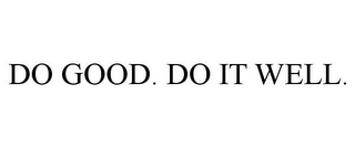 DO GOOD. DO IT WELL.