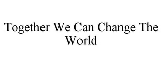 TOGETHER WE CAN CHANGE THE WORLD