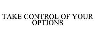 TAKE CONTROL OF YOUR OPTIONS