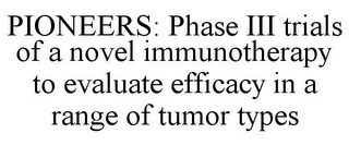 PIONEERS: PHASE III TRIALS OF A NOVEL IMMUNOTHERAPY TO EVALUATE EFFICACY IN A RANGE OF TUMOR TYPES