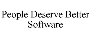 PEOPLE DESERVE BETTER SOFTWARE