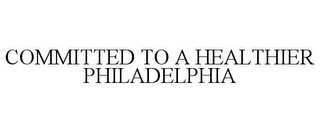 COMMITTED TO A HEALTHIER PHILADELPHIA