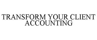 TRANSFORM YOUR CLIENT ACCOUNTING