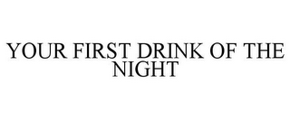 YOUR FIRST DRINK OF THE NIGHT