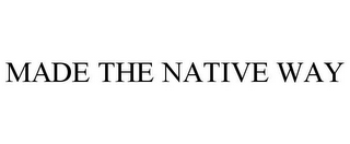 MADE THE NATIVE WAY