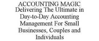 ACCOUNTING MAGIC DELIVERING THE ULTIMATE IN DAY-TO-DAY ACCOUNTING MANAGEMENT FOR SMALL BUSINESSES, COUPLES AND INDIVIDUALS