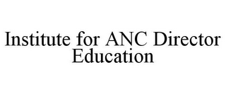 INSTITUTE FOR ANC DIRECTOR EDUCATION