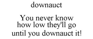 DOWNAUCT YOU NEVER KNOW HOW LOW THEY'LL GO UNTIL YOU DOWNAUCT IT!