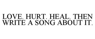 LOVE. HURT. HEAL. THEN WRITE A SONG ABOUT IT.