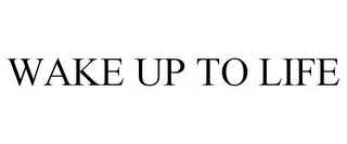 WAKE UP TO LIFE