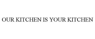 OUR KITCHEN IS YOUR KITCHEN