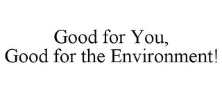 GOOD FOR YOU, GOOD FOR THE ENVIRONMENT!