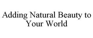 ADDING NATURAL BEAUTY TO YOUR WORLD