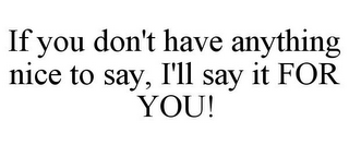 IF YOU DON'T HAVE ANYTHING NICE TO SAY, I'LL SAY IT FOR YOU!