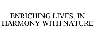 ENRICHING LIVES, IN HARMONY WITH NATURE