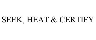 SEEK, HEAT & CERTIFY