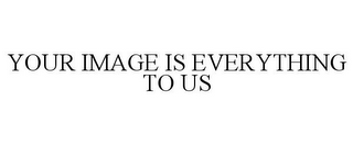 YOUR IMAGE IS EVERYTHING TO US