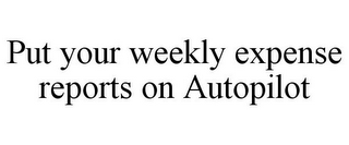 PUT YOUR WEEKLY EXPENSE REPORTS ON AUTOPILOT