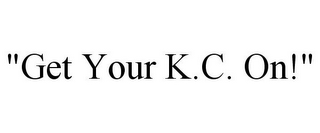 "GET YOUR K.C. ON!"