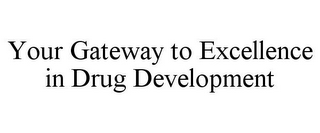 YOUR GATEWAY TO EXCELLENCE IN DRUG DEVELOPMENT