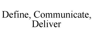 DEFINE, COMMUNICATE, DELIVER