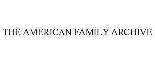 THE AMERICAN FAMILY ARCHIVE