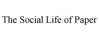 THE SOCIAL LIFE OF PAPER