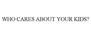 WHO CARES ABOUT YOUR KIDS?