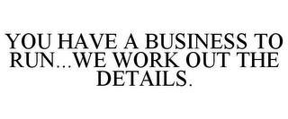 YOU HAVE A BUSINESS TO RUN...WE WORK OUT THE DETAILS.