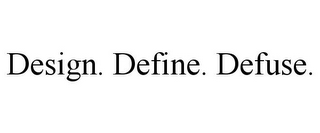 DESIGN. DEFINE. DEFUSE.