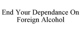 END YOUR DEPENDANCE ON FOREIGN ALCOHOL