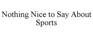 NOTHING NICE TO SAY ABOUT SPORTS