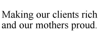 MAKING OUR CLIENTS RICH AND OUR MOTHERS PROUD.