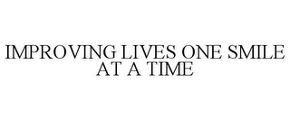 IMPROVING LIVES ONE SMILE AT A TIME