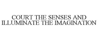 COURT THE SENSES AND ILLUMINATE THE IMAGINATION