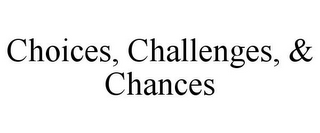 CHOICES, CHALLENGES, & CHANCES