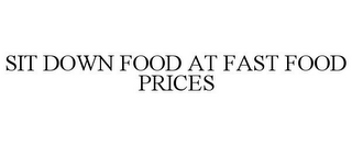 SIT DOWN FOOD AT FAST FOOD PRICES