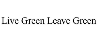 LIVE GREEN LEAVE GREEN