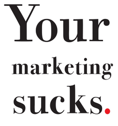 YOUR MARKETING SUCKS.