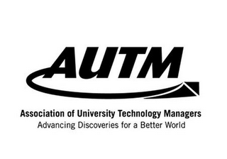 AUTM ASSOCIATION OF UNIVERSITY TECHNOLOGY MANAGERS ADVANCING DISCOVERIES FOR A BETTER WORLD