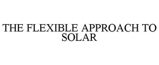 THE FLEXIBLE APPROACH TO SOLAR