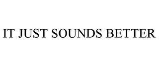 IT JUST SOUNDS BETTER