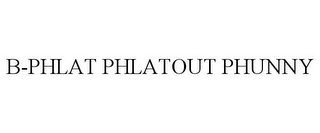 B-PHLAT PHLATOUT PHUNNY