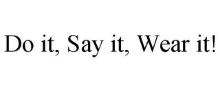 DO IT, SAY IT, WEAR IT!