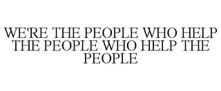 WE'RE THE PEOPLE WHO HELP THE PEOPLE WHO HELP THE PEOPLE