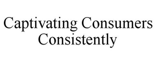 CAPTIVATING CONSUMERS CONSISTENTLY
