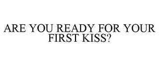 ARE YOU READY FOR YOUR FIRST KISS?