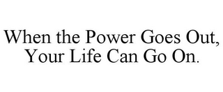 WHEN THE POWER GOES OUT, YOUR LIFE CAN GO ON.